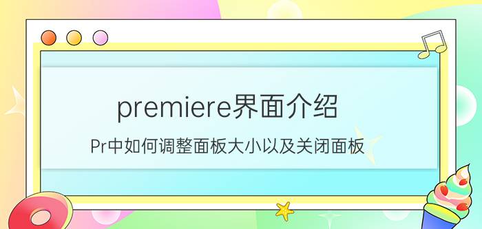 premiere界面介绍 Pr中如何调整面板大小以及关闭面板？